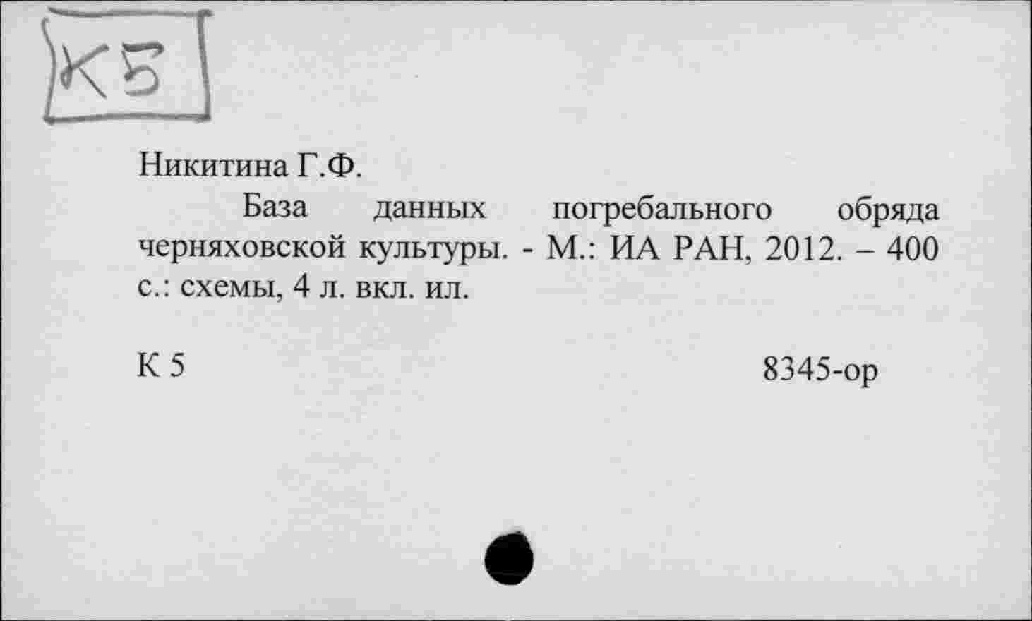 ﻿Никитина Г.Ф.
База данных погребального обряда Черняховской культуры. - М.: ИА РАН, 2012. - 400 с.: схемы, 4 л. вкл. ил.
К5
8345-ор